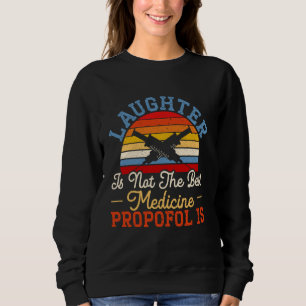Laughter Is Not The Best Medicine Propofol Is Anes Sweatshirt