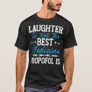 Laughter Is Not The Best Medicine Propofol Is Anes T-Shirt