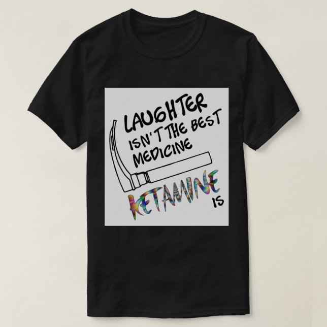 Laughter isnt the Best Medicine Ketamine Is Greeti T-Shirt (Design Front)