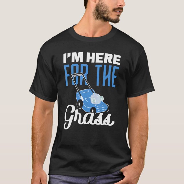 Lawn Mower Im Here For The Grass Garden T-Shirt (Front)