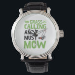 Lawn Mower - The Grass Is Calling and I Must Mow  Watch<br><div class="desc">Funny lawn mower design that reads: The Grass Is Calling and I Must Mow.</div>