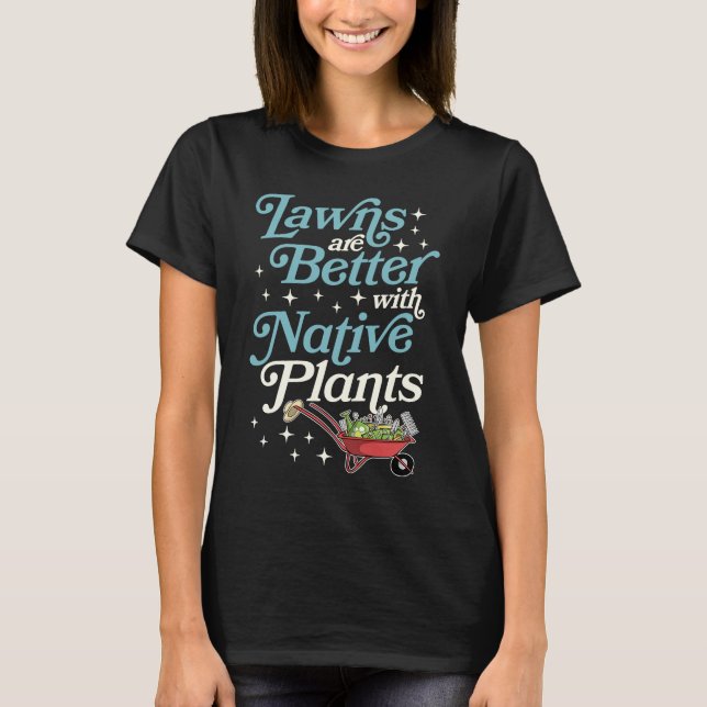 Lawns Are Better With Native Plants Wheelbarrow Ga T-Shirt (Front)