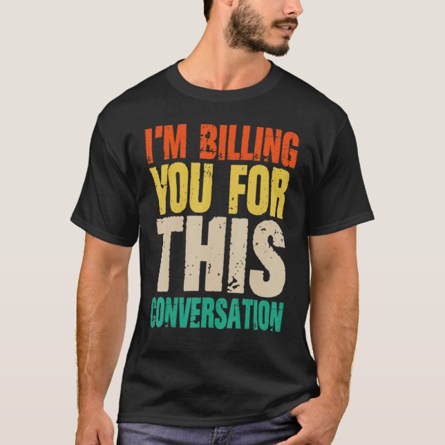 Lawyer  I Am Billing You For This Conversation T-Shirt (Front)