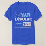 LBCA Ask Me About Lobular Breast Cancer T-Shirt<br><div class="desc">October 15th is Global Lobular Breast Cancer Awareness day,  this "Ask Me About Lobular" T-shirt helps raise awareness of Lobular Breast Cancer and the 15% of breast cancers that are invasive lobular carcinoma (ILC). Show your support and help spread the word that Lobular Breast Cancer needs more research!</div>