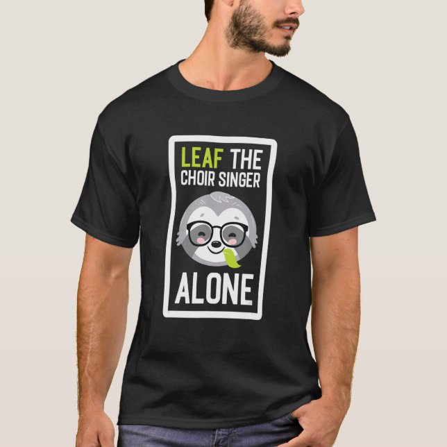 Leaf The Choir Singer Alone Funny Singer Sloth Ide T-Shirt (Front)