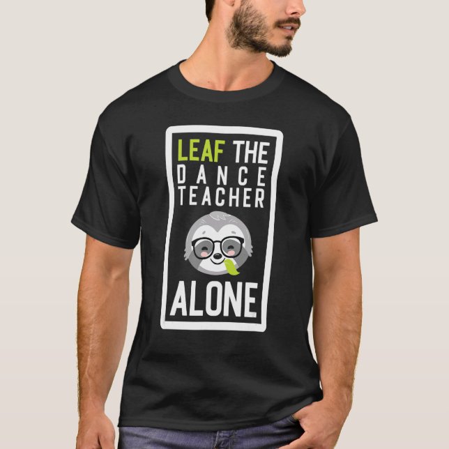 Leaf The Dance Teacher Alone  Dancing Sloth Idea T-Shirt (Front)