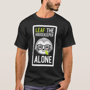 Leaf The Housekeeper Alone Funny Housecleaner Slot T-Shirt