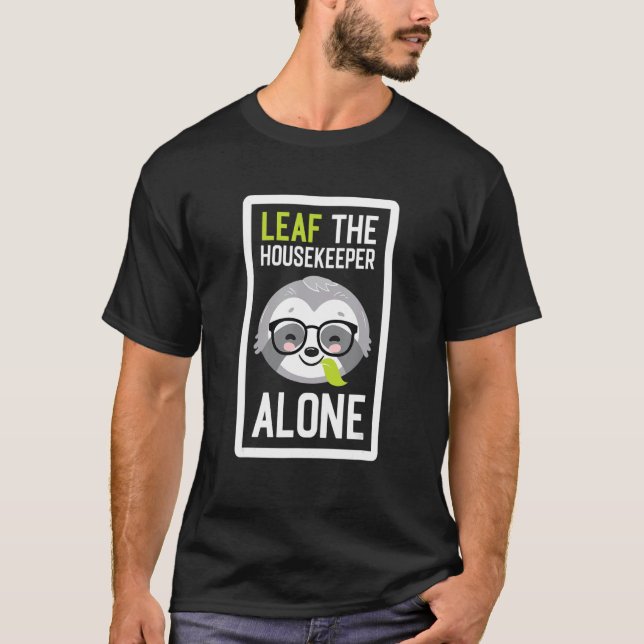 Leaf The Housekeeper Alone Funny Housecleaner Slot T-Shirt (Front)