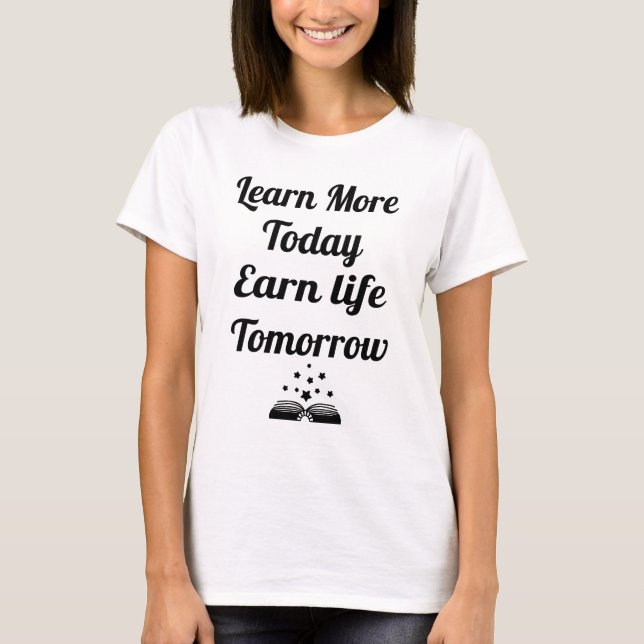 Learn More Today, Earn Life Tomorrow T-Shirt (Front)