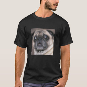 Leave Funny Pug Face Cute Blurry Meme Art T-Shirt