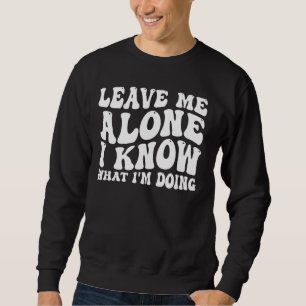 Leave Me Alone, I Know What I'm Doing _ _-- Sweatshirt