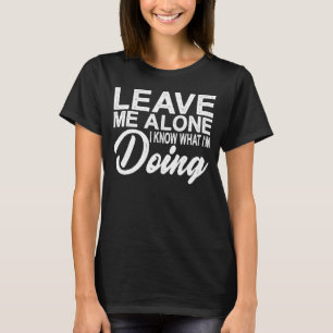 Leave Me Alone I Know What I'm Doing T-Shirt
