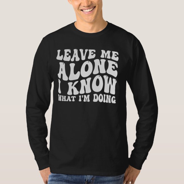 Leave Me Alone, I Know What I'm Doing _ _-- T-Shirt (Front)
