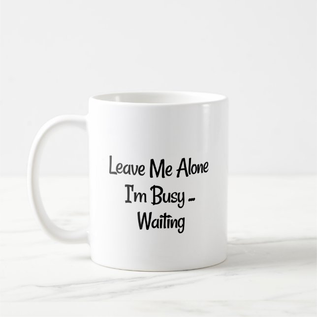 "Leave Me Alone, I'm Busy...Waiting" Phrase Coffee Mug (Left)