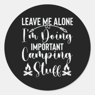 Leave Me Alone I'm Doing Important Camping Stuff Classic Round Sticker