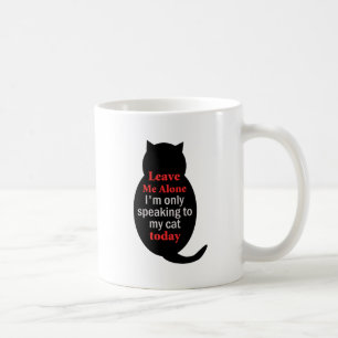 Leave Me Alone I'm only speaking to my cat today Coffee Mug
