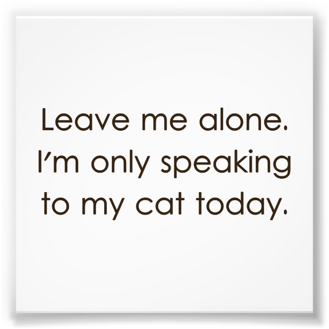 Leave Me Alone I'm Only Speaking To My Cat Today Photo Print (Front)