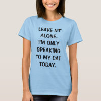 Leave Me Alone I'm Only Speaking To My Cat Today