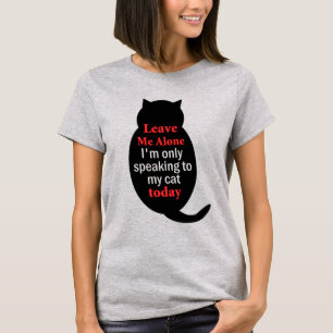 Leave Me Alone I'm only speaking to my cat today T-Shirt