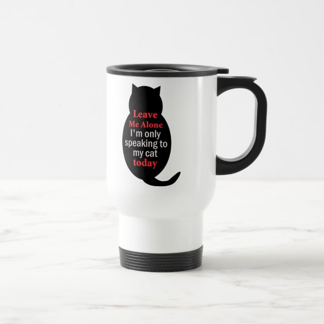 Leave Me Alone I'm only speaking to my cat today Travel Mug (Right)