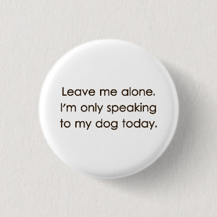 Leave Me Alone I'm Only Speaking To My Dog Today 3 Cm Round Badge