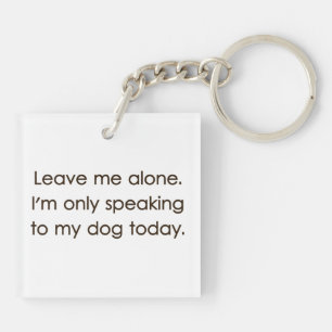 Leave Me Alone I'm Only Speaking To My Dog Today Key Ring