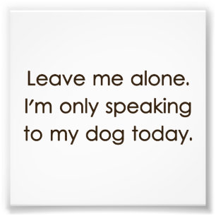 Leave Me Alone I'm Only Speaking To My Dog Today Photo Print