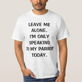 Leave Me Alone Im Only Speaking To My Parrot Today T-Shirt