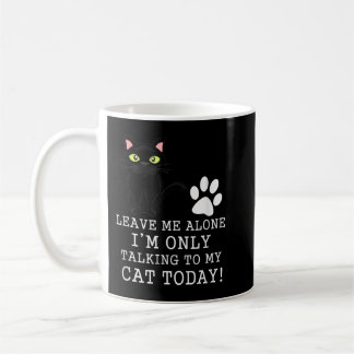 Leave Me Alone I'm Only Talking To My Cat Today Coffee Mug