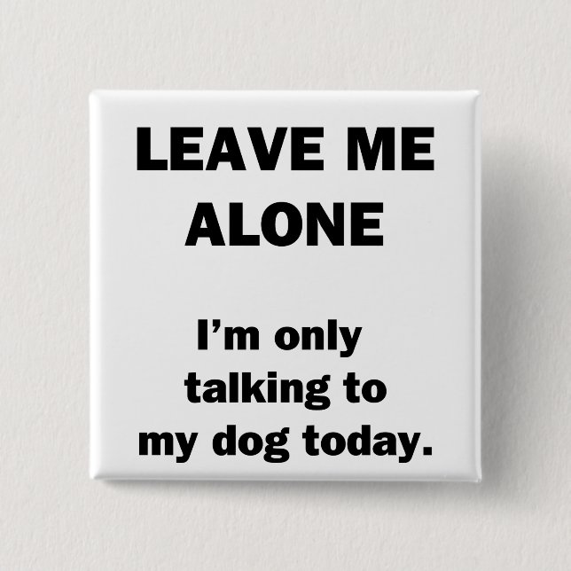 Leave Me Alone.  I'm Only Talking to my Dog Today. 15 Cm Square Badge (Front)