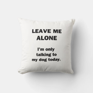 Leave Me Alone. I'm Only Talking to my Dog Today. Cushion