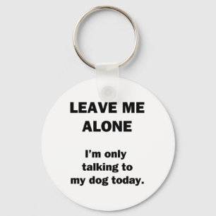 Leave Me Alone. I'm Only Talking to my Dog Today. Key Ring