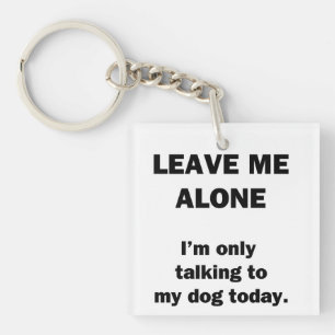 Leave Me Alone. I'm Only Talking to my Dog Today. Key Ring