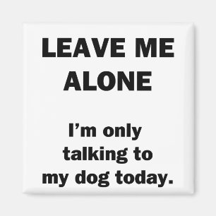 Leave Me Alone. I'm Only Talking to my Dog Today. Magnet