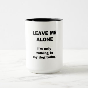 Leave Me Alone. I'm Only Talking to my Dog Today. Mug