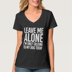 Leave Me Alone Im Only Talking To My Dog Today T-Shirt