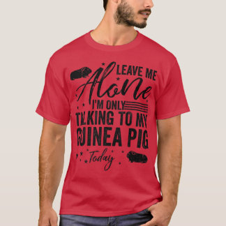 Leave Me Alone I'm Only Talking To My Guinea Pig T T-Shirt