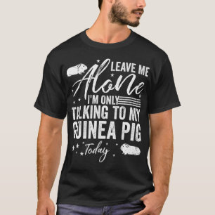 Leave Me Alone I'm Only Talking To My Guinea Pig T T-Shirt