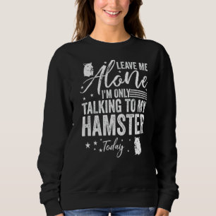 Leave Me Alone I'm Only Talking To My Hamster Toda Sweatshirt
