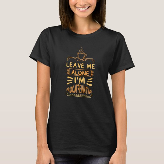 Leave Me Alone I'm Procaffeinating Coffees Cute Co T-Shirt (Front)