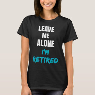 Leave Me Alone I'm Retired Retirement Celebration T-Shirt