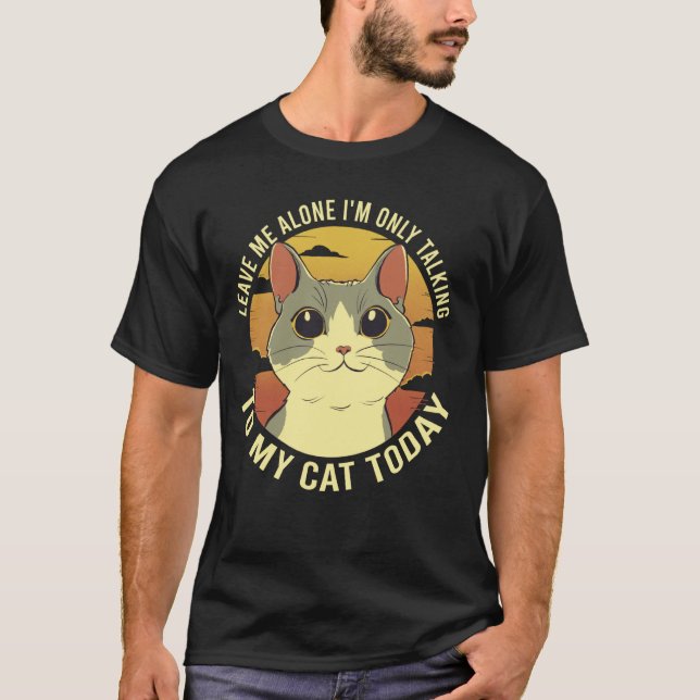 Leave Me Alone Iu2019m Only Talking To My Cat Toda T-Shirt (Front)