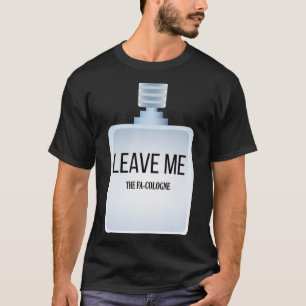 Leave me The Fa Cologne for Introverts and Shy Peo T-Shirt