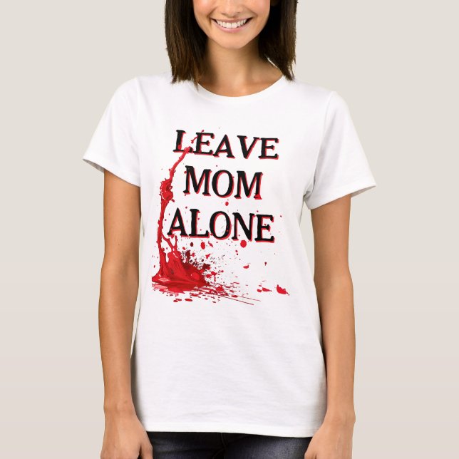 LEAVE MOM ALONE or else T-Shirt (Front)