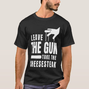 Leave The Gun Take the Cheesesteak Philadelphia P T-Shirt