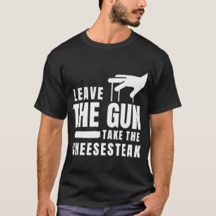 Leave The Gun Take the Cheesesteak Philadelphia P T-Shirt
