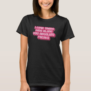 Leave Trans Kids Alone You Absolute Freaks LGBTQ A T-Shirt