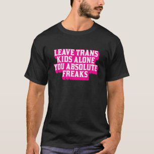 Leave Trans Kids Alone You Absolute Freaks LGBTQ T T-Shirt