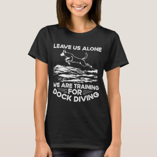 Leave Us Alone We Are Training For Dock Diving T-Shirt
