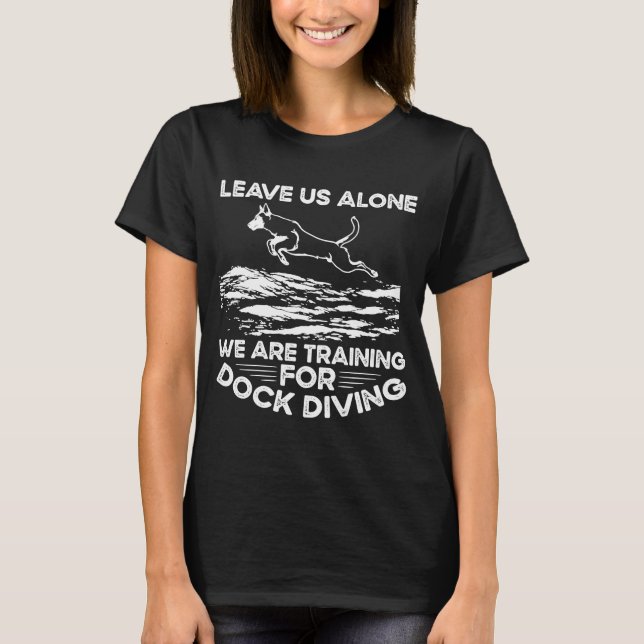 Leave Us Alone We Are Training For Dock Diving T-Shirt (Front)